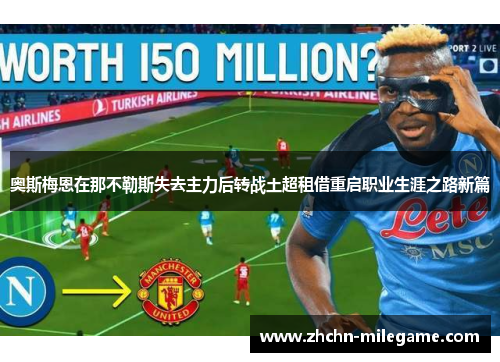 奥斯梅恩在那不勒斯失去主力后转战土超租借重启职业生涯之路新篇