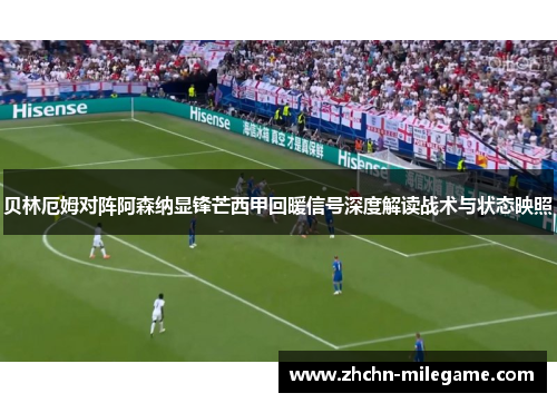 贝林厄姆对阵阿森纳显锋芒西甲回暖信号深度解读战术与状态映照