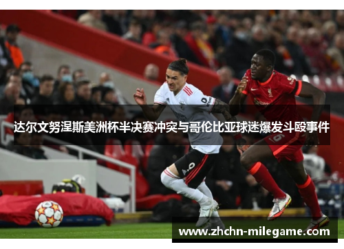 达尔文努涅斯美洲杯半决赛冲突与哥伦比亚球迷爆发斗殴事件