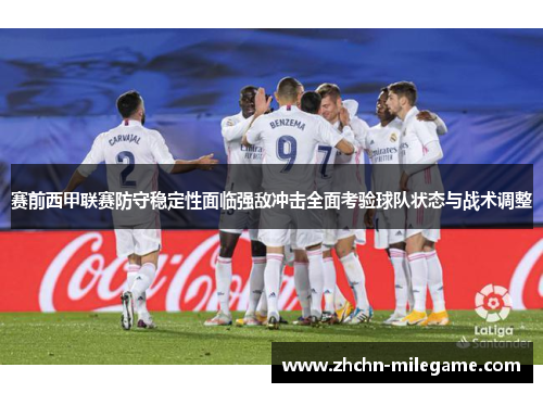 赛前西甲联赛防守稳定性面临强敌冲击全面考验球队状态与战术调整
