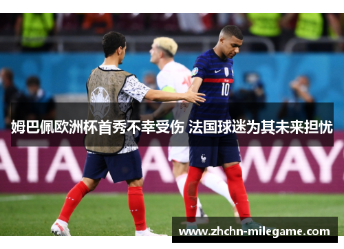 姆巴佩欧洲杯首秀不幸受伤 法国球迷为其未来担忧