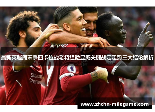最新英超周末争四卡位战老将经验显威关键战定走势三大结论解析